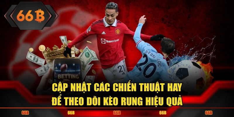Cập nhật chiến thuật theo dõi kèo rung chuẩn xác