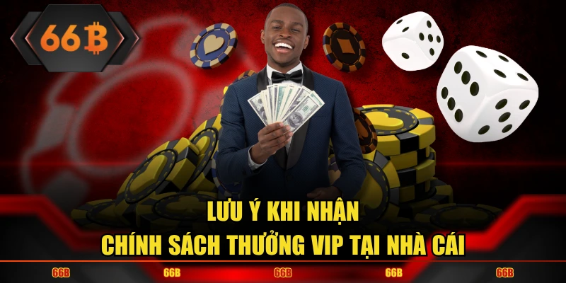 Lưu ý khi nhận Chính Sách Thưởng VIP tại nhà cái