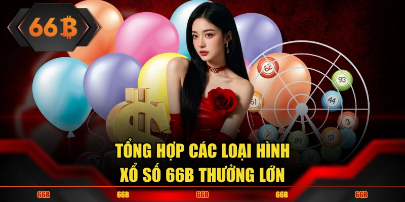 Tổng hợp các loại hình xổ số 66B thưởng lớn